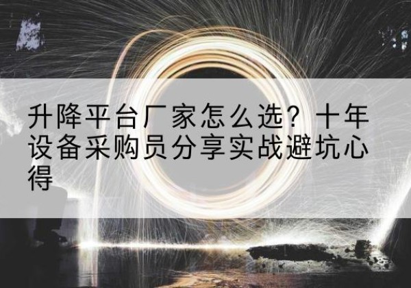 江源升降平台厂家-怎么选？十年设备采购员分享实战避坑心得