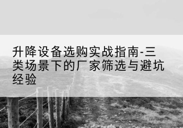 江源移动式升降机厂家推荐-升降设备选购实战指南-三类场景下的厂家筛选与避坑经验
