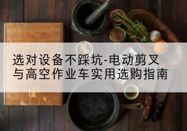 江源电动剪叉升降平台怎么选-选对设备不踩坑-电动剪叉与高空作业车实用选购指南