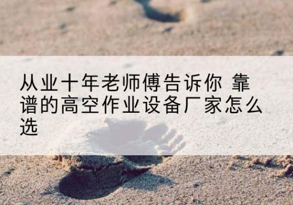 江源高空作业升降机厂家推荐-从业十年老师傅告诉你 靠谱的高空作业设备厂家怎么选